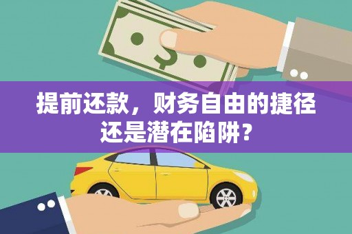 安化提前还款，财务自由的捷径还是潜在陷阱？