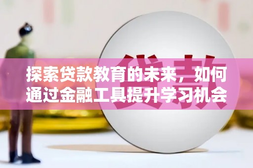安化探索贷款教育的未来，如何通过金融工具提升学习机会