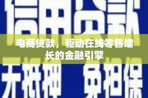 安化电商贷款，驱动在线零售增长的金融引擎