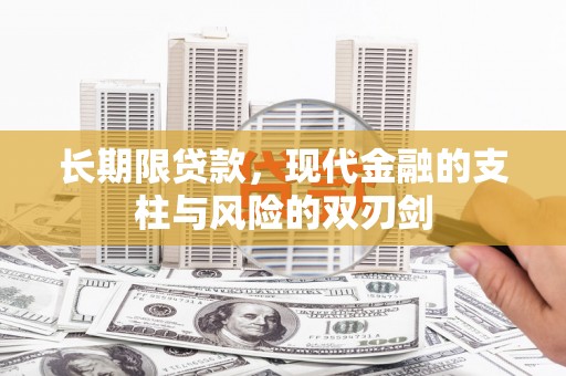 安化长期限贷款，现代金融的支柱与风险的双刃剑