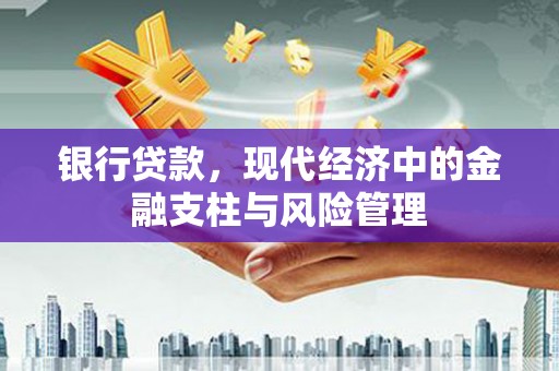 安化银行贷款，现代经济中的金融支柱与风险管理