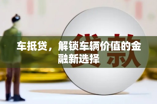安化车抵贷，解锁车辆价值的金融新选择
