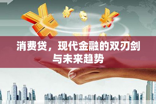 安化消费贷，现代金融的双刃剑与未来趋势