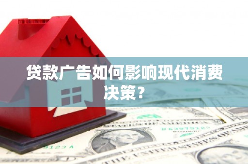 安化贷款广告如何影响现代消费决策？