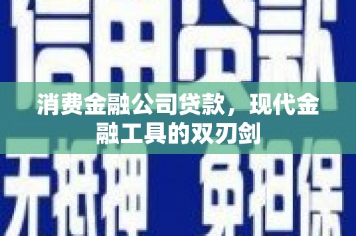 安化消费金融公司贷款，现代金融工具的双刃剑