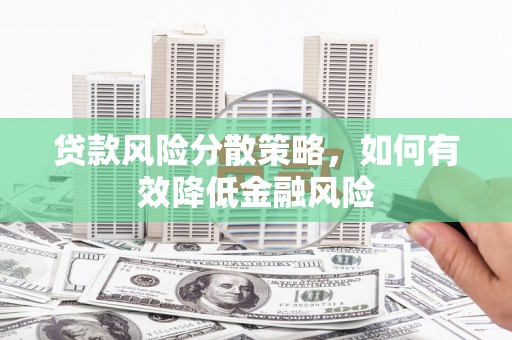 安化贷款风险分散策略，如何有效降低金融风险