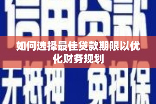 安化如何选择最佳贷款期限以优化财务规划