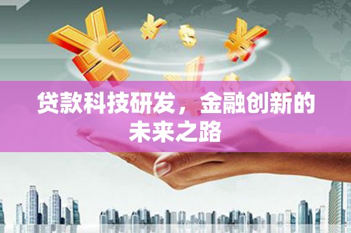 安化贷款科技研发，金融创新的未来之路