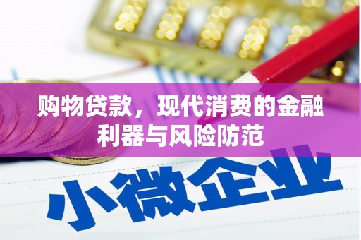 安化购物贷款，现代消费的金融利器与风险防范