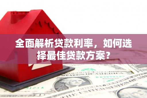 安化全面解析贷款利率，如何选择最佳贷款方案？