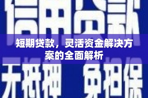 安化短期贷款，灵活资金解决方案的全面解析