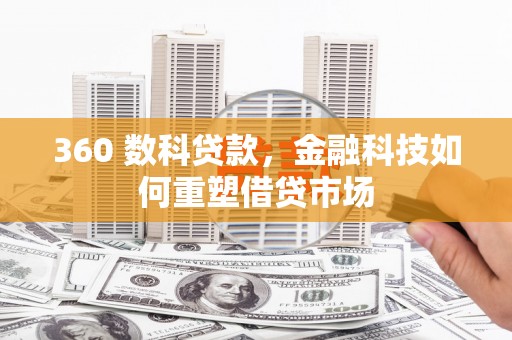 安化360 数科贷款，金融科技如何重塑借贷市场