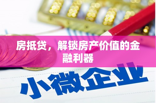 安化房抵贷，解锁房产价值的金融利器