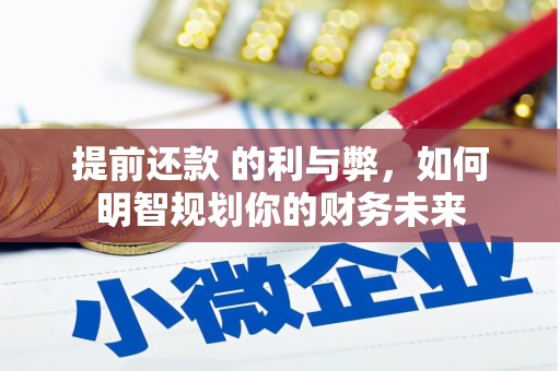 安化提前还款 的利与弊，如何明智规划你的财务未来