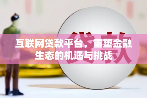 安化互联网贷款平台，重塑金融生态的机遇与挑战