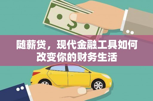 安化随薪贷，现代金融工具如何改变你的财务生活