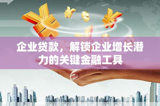 安化企业贷款，解锁企业增长潜力的关键金融工具