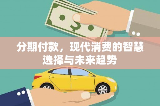 安化分期付款，现代消费的智慧选择与未来趋势