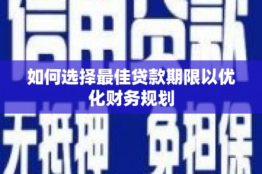 安化如何选择最佳贷款期限以优化财务规划