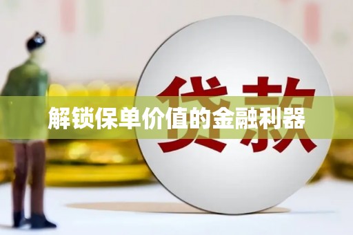 安化解锁保单价值的金融利器