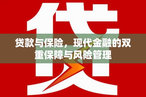 安化贷款与保险，现代金融的双重保障与风险管理