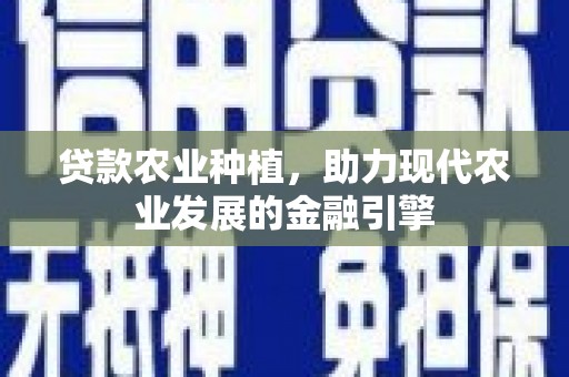 安化贷款农业种植，助力现代农业发展的金融引擎