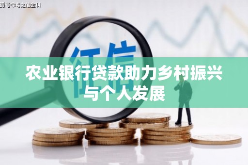 安化农业银行贷款助力乡村振兴与个人发展