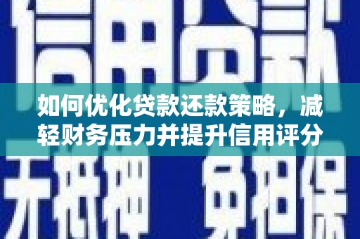 安化如何优化贷款还款策略，减轻财务压力并提升信用评分