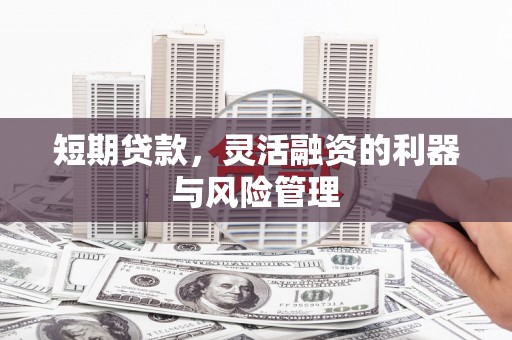 安化短期贷款，灵活融资的利器与风险管理