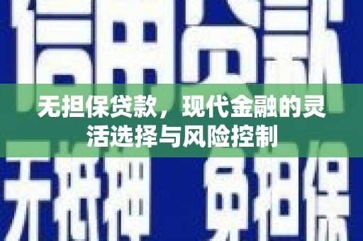 安化无担保贷款，现代金融的灵活选择与风险控制