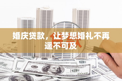 安化婚庆贷款，让梦想婚礼不再遥不可及