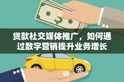 安化贷款社交媒体推广，如何通过数字营销提升业务增长