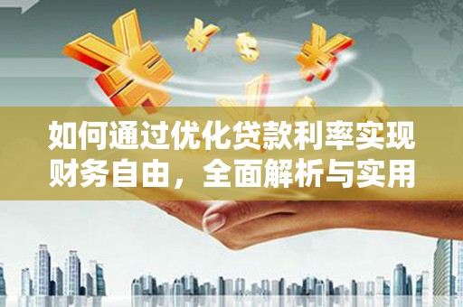 安化如何通过优化贷款利率实现财务自由，全面解析与实用策略