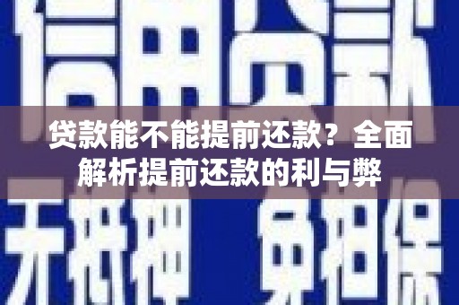 安化贷款能不能提前还款？全面解析提前还款的利与弊
