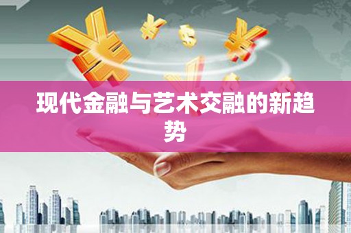 安化现代金融与艺术交融的新趋势