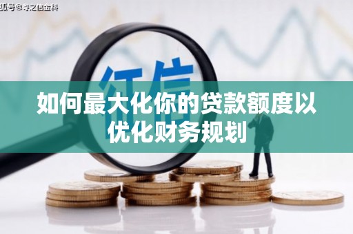 安化如何最大化你的贷款额度以优化财务规划