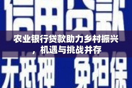 安化农业银行贷款助力乡村振兴，机遇与挑战并存