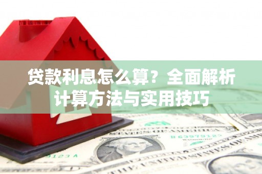 安化贷款利息怎么算？全面解析计算方法与实用技巧