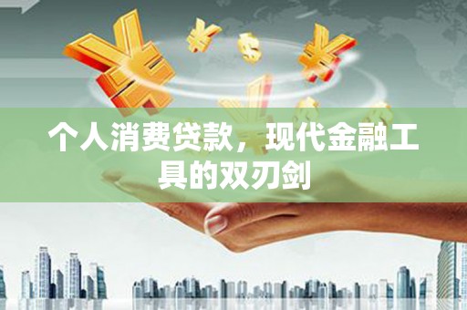 安化个人消费贷款，现代金融工具的双刃剑