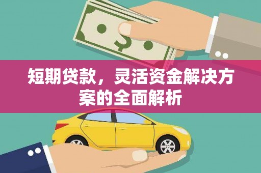 安化短期贷款，灵活资金解决方案的全面解析