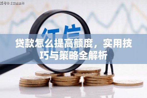 安化贷款怎么提高额度，实用技巧与策略全解析