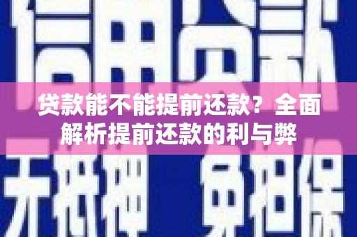 安化贷款能不能提前还款？全面解析提前还款的利与弊