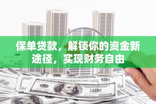 安化保单贷款，解锁你的资金新途径，实现财务自由