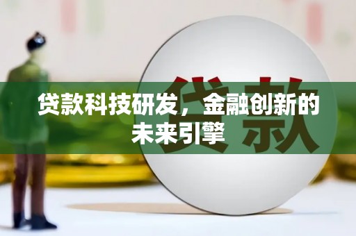 安化贷款科技研发，金融创新的未来引擎