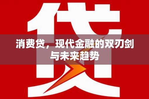 安化消费贷，现代金融的双刃剑与未来趋势