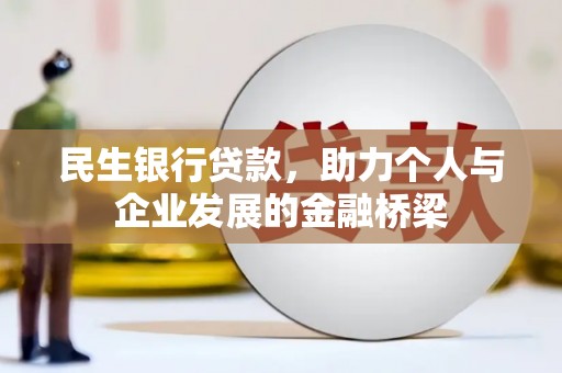 安化民生银行贷款，助力个人与企业发展的金融桥梁