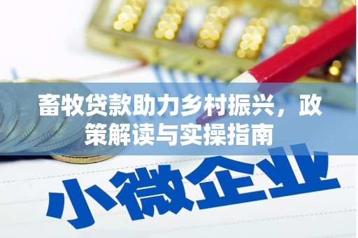 安化畜牧贷款助力乡村振兴，政策解读与实操指南