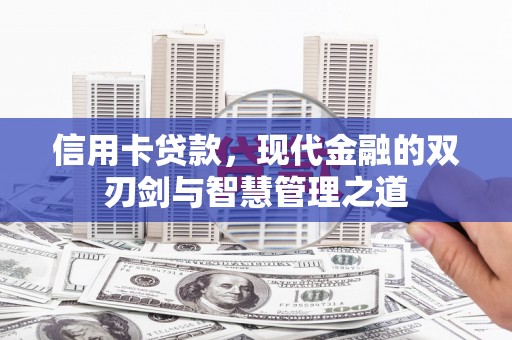 安化信用卡贷款，现代金融的双刃剑与智慧管理之道