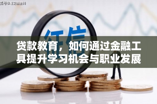 安化贷款教育，如何通过金融工具提升学习机会与职业发展