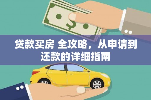 安化贷款买房 全攻略，从申请到还款的详细指南